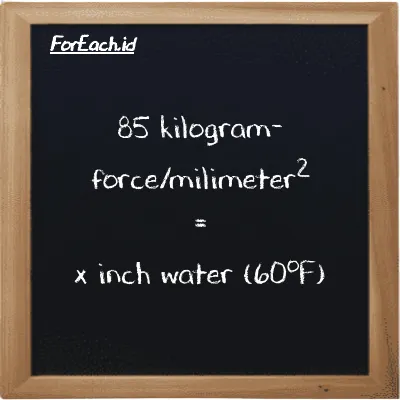 1 kilogram-force/milimeter<sup>2</sup> is equivalent to 39409 inch water (60<sup>o</sup>F) (1 kgf/mm<sup>2</sup> is equivalent to 39409 inH20)